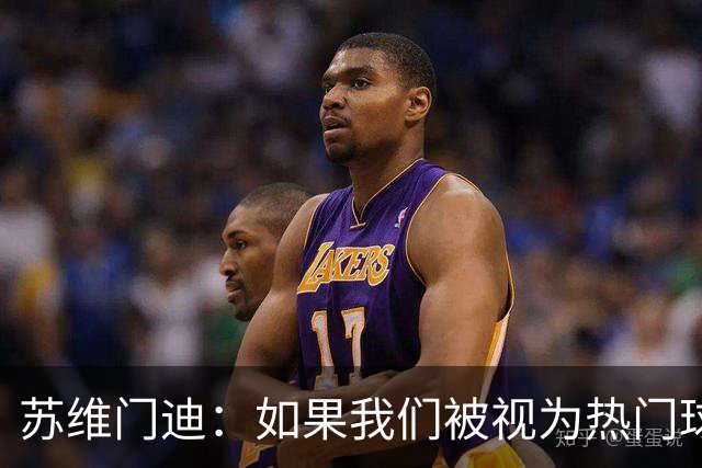 苏维门迪：如果我们被视为热门球队，那是因为这是我们应得的